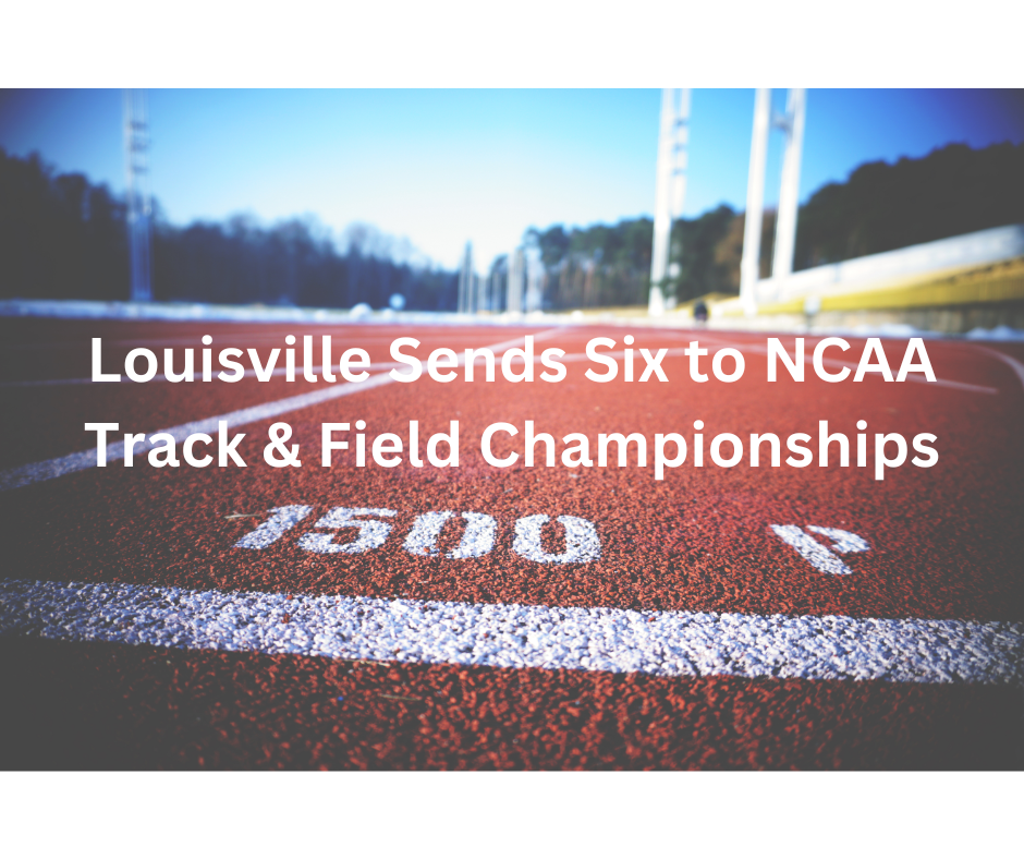 Louisville Sends Six Athletes to NCAA Division I Indoor Track & Field